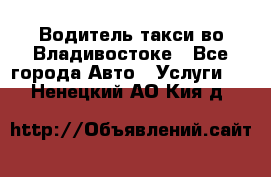 Водитель такси во Владивостоке - Все города Авто » Услуги   . Ненецкий АО,Кия д.